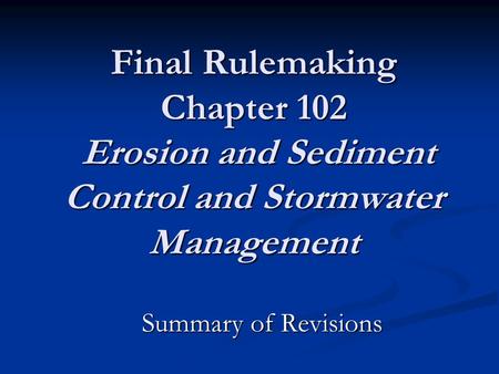 Final Rulemaking Chapter 102 Erosion and Sediment Control and Stormwater Management Summary of Revisions.