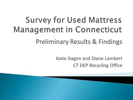 Katie Dagon and Diane Lambert CT DEP Recycling Office Preliminary Results & Findings.