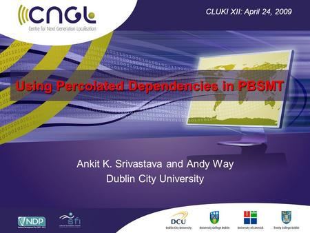 Using Percolated Dependencies in PBSMT Ankit K. Srivastava and Andy Way Dublin City University CLUKI XII: April 24, 2009.