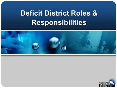 Deficit District Roles & Responsibilities. MCL 388.1702 A district or intermediate district receiving money under this act shall not adopt or operate.