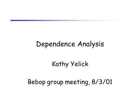 Dependence Analysis Kathy Yelick Bebop group meeting, 8/3/01.