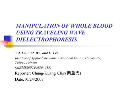 MANIPULATION OF WHOLE BLOOD USING TRAVELING WAVE DIELECTROPHORESIS Y.J. Lo, A.M. Wo, and U. Lei Institute of Applied Mechanics, National Taiwan University,
