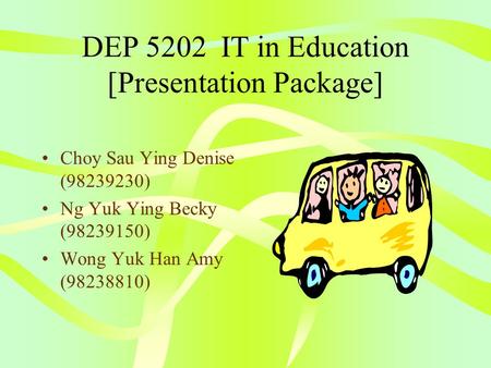 DEP 5202 IT in Education [Presentation Package] Choy Sau Ying Denise (98239230) Ng Yuk Ying Becky (98239150) Wong Yuk Han Amy (98238810)