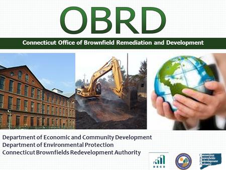 Connecticut Office of Brownfield Remediation and Development Department of Economic and Community Development Department of Environmental Protection Connecticut.