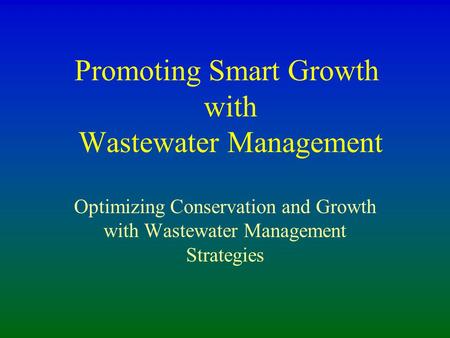 Promoting Smart Growth with Wastewater Management Optimizing Conservation and Growth with Wastewater Management Strategies.