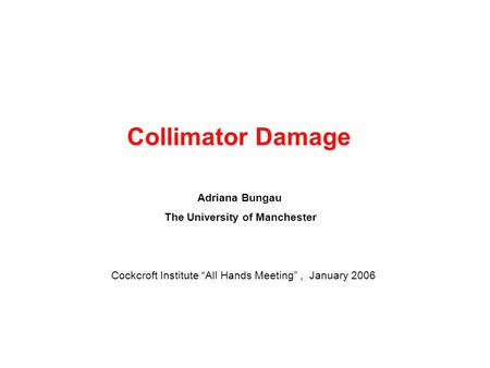 Collimator Damage Adriana Bungau The University of Manchester Cockcroft Institute “All Hands Meeting”, January 2006.