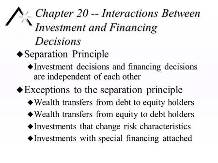 Chapter 20 -- Interactions Between Investment and Financing Decisions u Separation Principle u Investment decisions and financing decisions are independent.