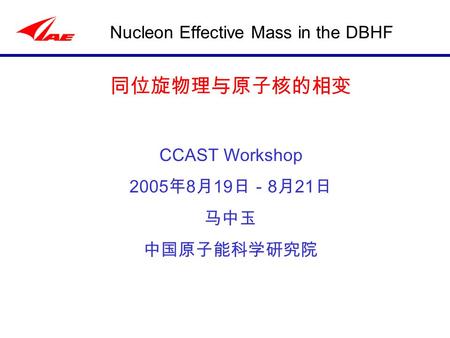Nucleon Effective Mass in the DBHF 同位旋物理与原子核的相变 CCAST Workshop 2005 年 8 月 19 日－ 8 月 21 日 马中玉 中国原子能科学研究院.