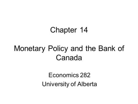 Chapter 14 Monetary Policy and the Bank of Canada Economics 282 University of Alberta.
