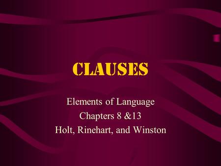 Clauses Elements of Language Chapters 8 &13 Holt, Rinehart, and Winston.