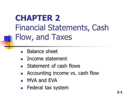 2-1 CHAPTER 2 Financial Statements, Cash Flow, and Taxes Balance sheet Income statement Statement of cash flows Accounting income vs. cash flow MVA and.