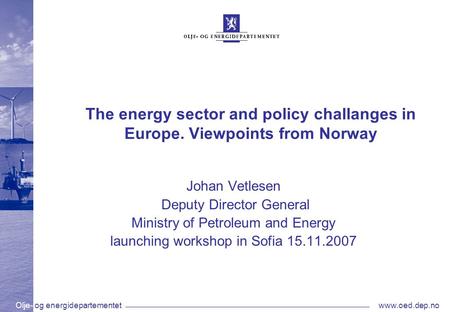 Olje- og energidepartementetwww.oed.dep.no The energy sector and policy challanges in Europe. Viewpoints from Norway Johan Vetlesen Deputy Director General.