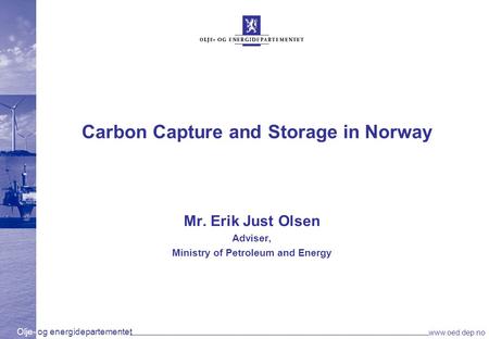 Olje- og energidepartementet www.oed.dep.no Carbon Capture and Storage in Norway Mr. Erik Just Olsen Adviser, Ministry of Petroleum and Energy.