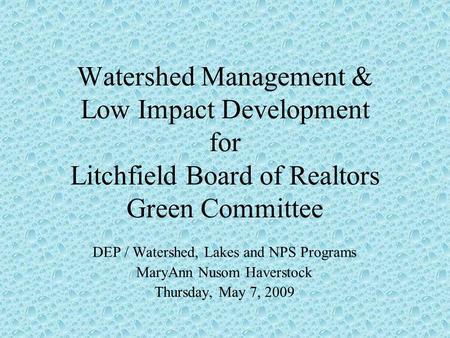 Watershed Management & Low Impact Development for Litchfield Board of Realtors Green Committee DEP / Watershed, Lakes and NPS Programs MaryAnn Nusom Haverstock.