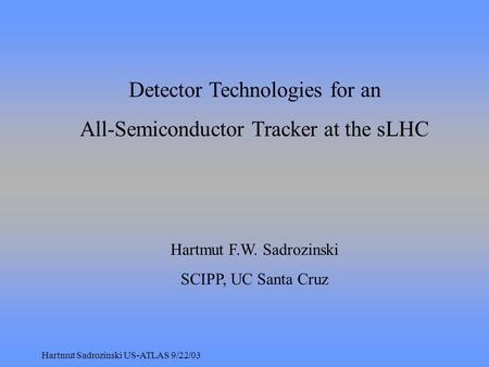 Hartmut Sadrozinski US-ATLAS 9/22/03 Detector Technologies for an All-Semiconductor Tracker at the sLHC Hartmut F.W. Sadrozinski SCIPP, UC Santa Cruz.