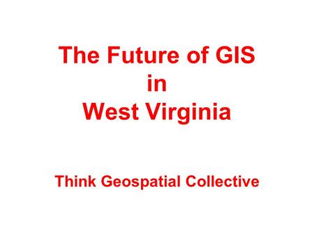 The Future of GIS in West Virginia Think Geospatial Collective.
