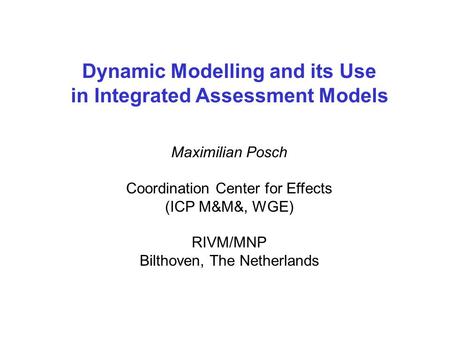 Dynamic Modelling and its Use in Integrated Assessment Models Maximilian Posch Coordination Center for Effects (ICP M&M&, WGE) RIVM/MNP Bilthoven, The.
