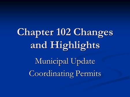 Chapter 102 Changes and Highlights Municipal Update Coordinating Permits.