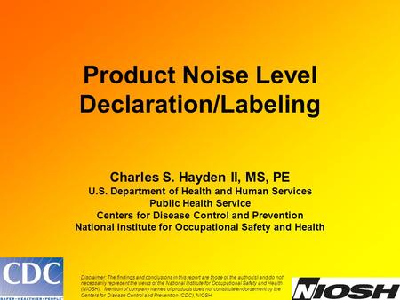 Product Noise Level Declaration/Labeling Charles S. Hayden II, MS, PE U.S. Department of Health and Human Services Public Health Service Centers for Disease.