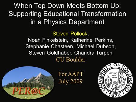When Top Down Meets Bottom Up: Supporting Educational Transformation in a Physics Department Steven Pollock, Noah Finkelstein, Katherine Perkins, Stephanie.