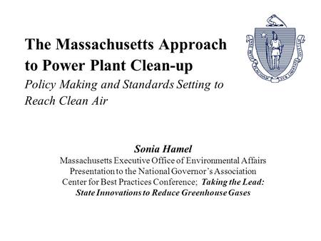 The Massachusetts Approach to Power Plant Clean-up Policy Making and Standards Setting to Reach Clean Air Sonia Hamel Massachusetts Executive Office of.