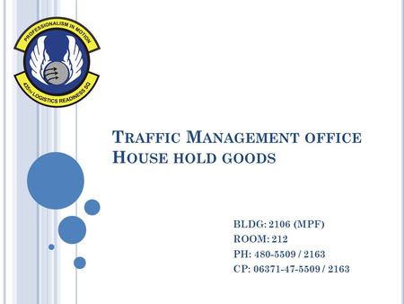 T RAFFIC M ANAGEMENT OFFICE H OUSE HOLD GOODS BLDG: 2106 (MPF) ROOM: 212 PH: 480-5509 / 2163 CP: 06371-47-5509 / 2163.