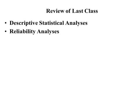 Descriptive Statistical Analyses Reliability Analyses Review of Last Class.