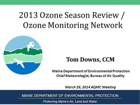 2013 Ozone Season Review / Ozone Monitoring Network Tom Downs, CCM Maine Department of Environmental Protection Chief Meteorologist, Bureau of Air Quality.