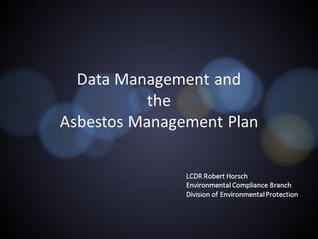 Data Management and the Asbestos Management Plan LCDR Robert Horsch Environmental Compliance Branch Division of Environmental Protection.