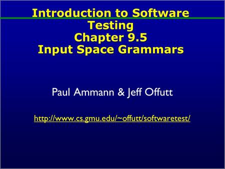 Introduction to Software Testing Chapter 9.5 Input Space Grammars Paul Ammann & Jeff Offutt