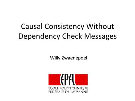 Causal Consistency Without Dependency Check Messages Willy Zwaenepoel.