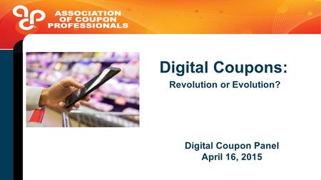 Digital Coupon Panel April 16, 2015 Digital Coupons: Revolution or Evolution?
