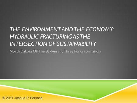 THE ENVIRONMENT AND THE ECONOMY: HYDRAULIC FRACTURING AS THE INTERSECTION OF SUSTAINABILITY North Dakota Oil: The Bakken and Three Forks Formations © 2011.