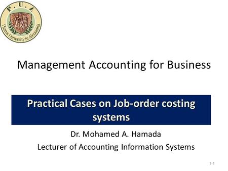 Management Accounting for Business Dr. Mohamed A. Hamada Lecturer of Accounting Information Systems 1-1 Practical Cases on Job-order costing systems.