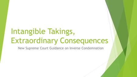 Intangible Takings, Extraordinary Consequences New Supreme Court Guidance on Inverse Condemnation.