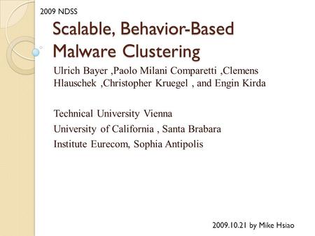 Scalable, Behavior-Based Malware Clustering Ulrich Bayer,Paolo Milani Comparetti,Clemens Hlauschek,Christopher Kruegel, and Engin Kirda Technical University.