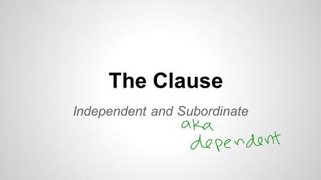 The Clause Independent and Subordinate. Lesson Objectives I can identify independent and subordinate clauses in writing I can write sentences using independent.