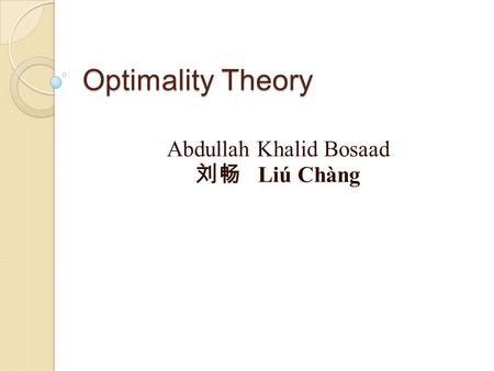 Optimality Theory Abdullah Khalid Bosaad 刘畅 Liú Chàng.