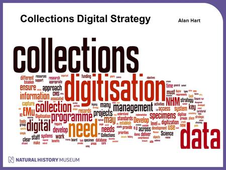 Collections Digital Strategy Alan Hart. Collections Digital Strategy Science Strategy: Challenge: A new generation of natural history museums – revolutionise.