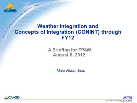 Document Number Here © 2012 The MITRE Corporation. All rights reserved. Weather Integration and Concepts of Integration (CONINT) through FY12 Mark Huberdeau.