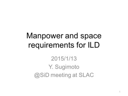 Manpower and space requirements for ILD 2015/1/13 Y. meeting at SLAC 1.