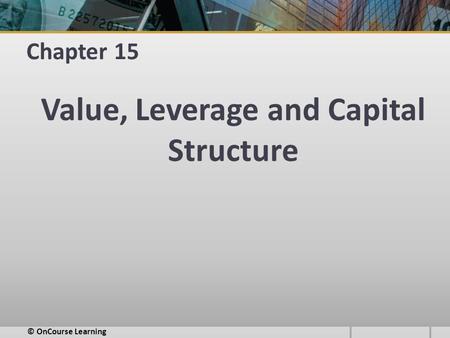 Chapter 15 Value, Leverage and Capital Structure © OnCourse Learning.