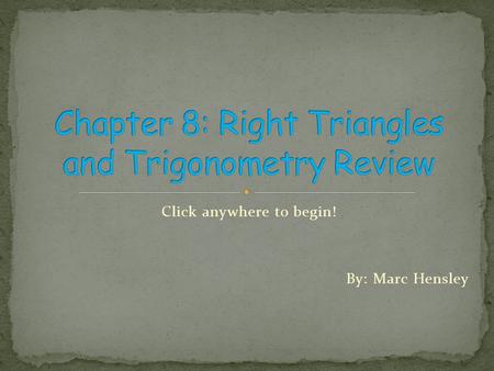 Click anywhere to begin! By: Marc Hensley Right Triangles and Trigonometry.