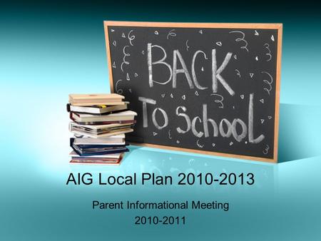 AIG Local Plan 2010-2013 Parent Informational Meeting 2010-2011.