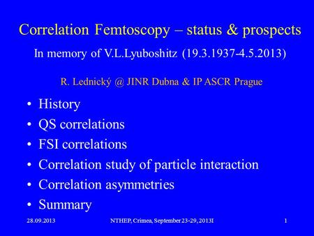 28.09.2013NTHEP, Crimea, September 23-29, 2013I1 Correlation Femtoscopy – status & prospects History QS correlations FSI correlations Correlation study.