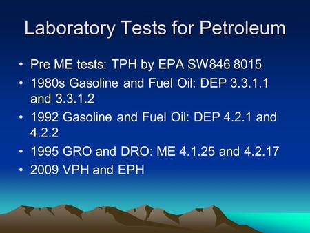Laboratory Tests for Petroleum Pre ME tests: TPH by EPA SW846 8015 1980s Gasoline and Fuel Oil: DEP 3.3.1.1 and 3.3.1.2 1992 Gasoline and Fuel Oil: DEP.