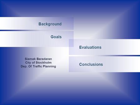 Evaluations Background Goals Conclusions Siamak Baradaran City of Stockholm Dep. Of Traffic Planning.