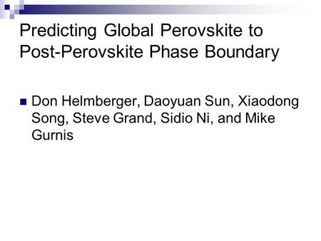 Predicting Global Perovskite to Post-Perovskite Phase Boundary Don Helmberger, Daoyuan Sun, Xiaodong Song, Steve Grand, Sidio Ni, and Mike Gurnis.