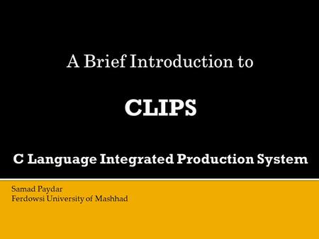 Samad Paydar Ferdowsi University of Mashhad.  C Language Integrated Production System (CLIPS)  A tool for building expert systems  An expert system.