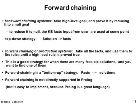 B. Ross Cosc 4f79 1 Forward chaining backward chaining systems: take high-level goal, and prove it by reducing it to a null goal - to reduce it to null,